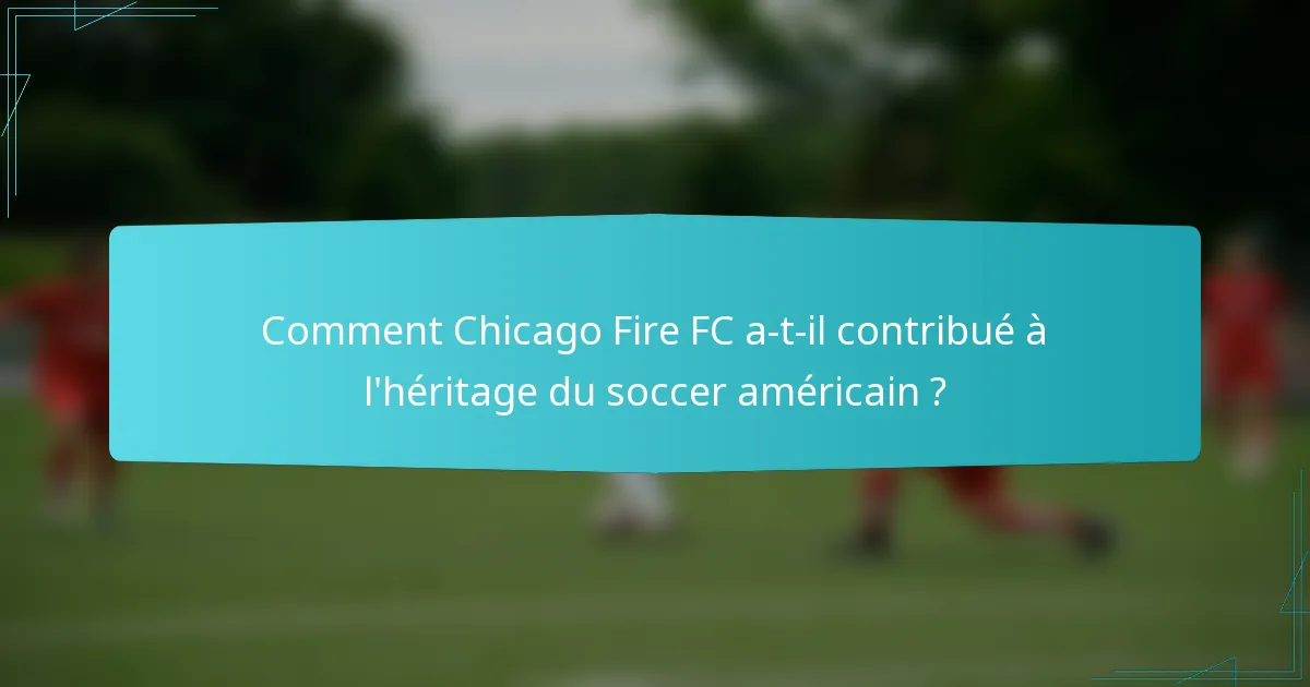 Comment Chicago Fire FC a-t-il contribué à l'héritage du soccer américain ?