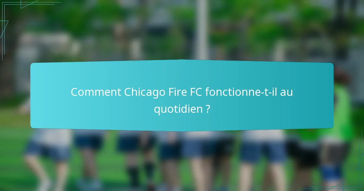 Comment Chicago Fire FC fonctionne-t-il au quotidien ?