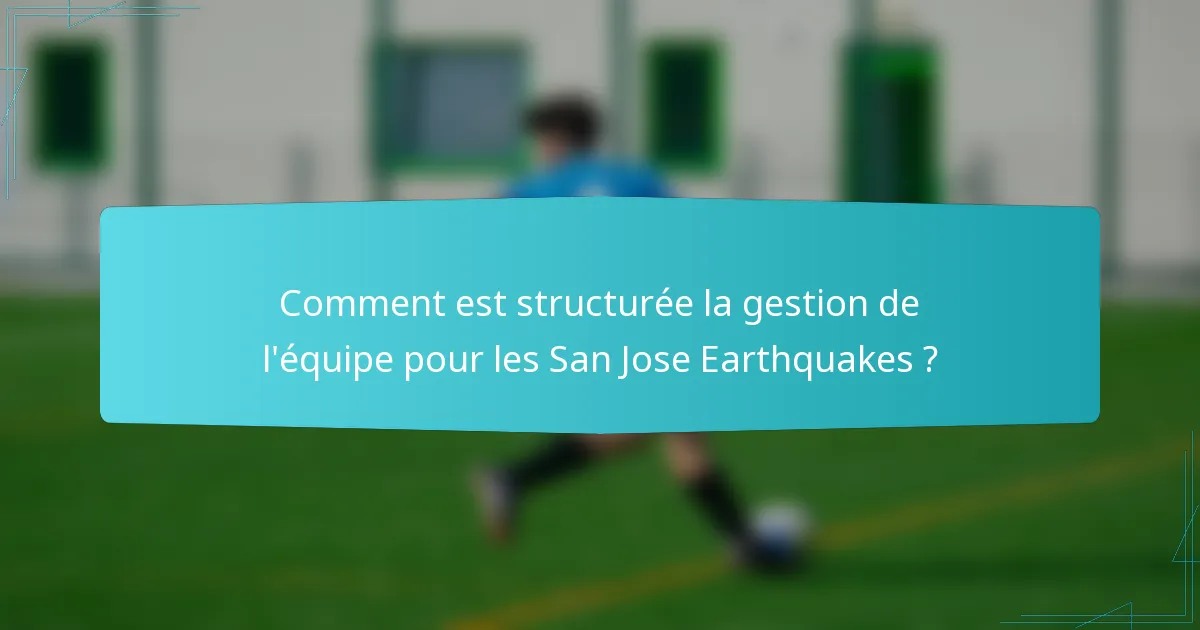 Comment est structurée la gestion de l'équipe pour les San Jose Earthquakes ?