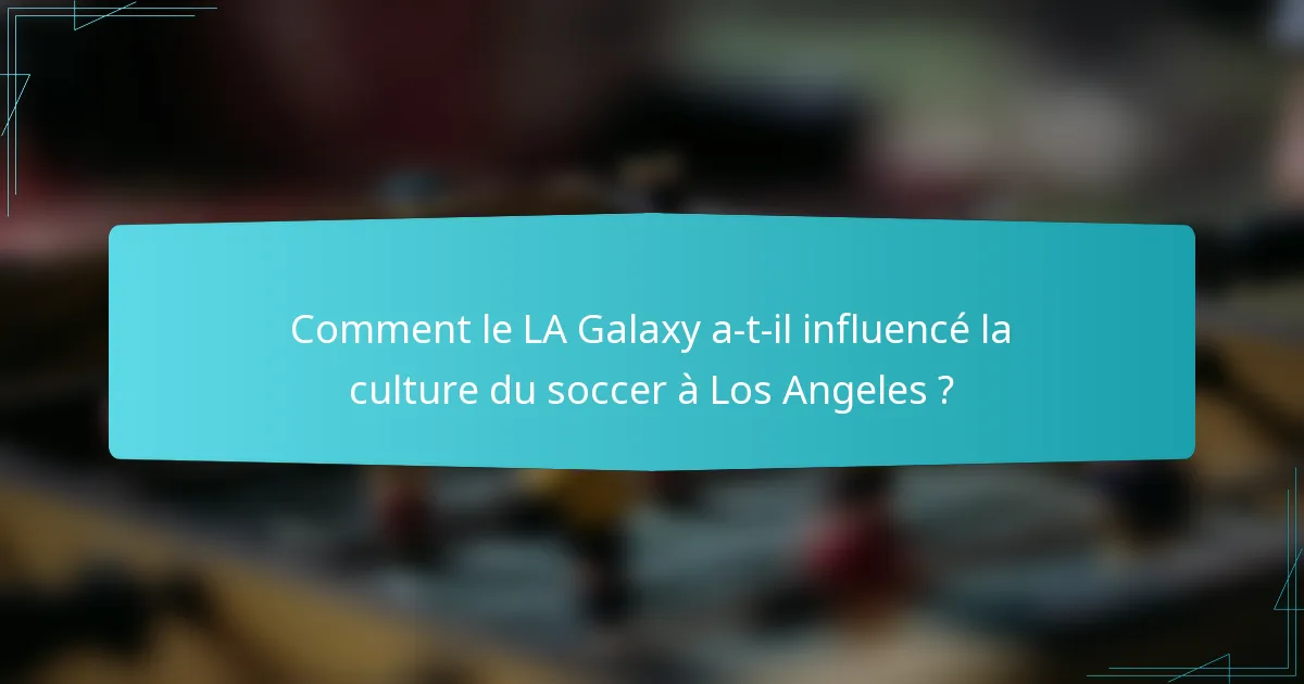 Comment le LA Galaxy a-t-il influencé la culture du soccer à Los Angeles ?