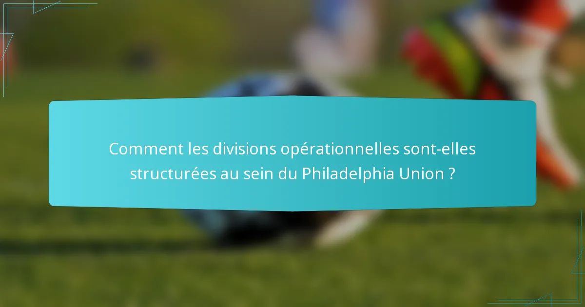 Comment les divisions opérationnelles sont-elles structurées au sein du Philadelphia Union ?