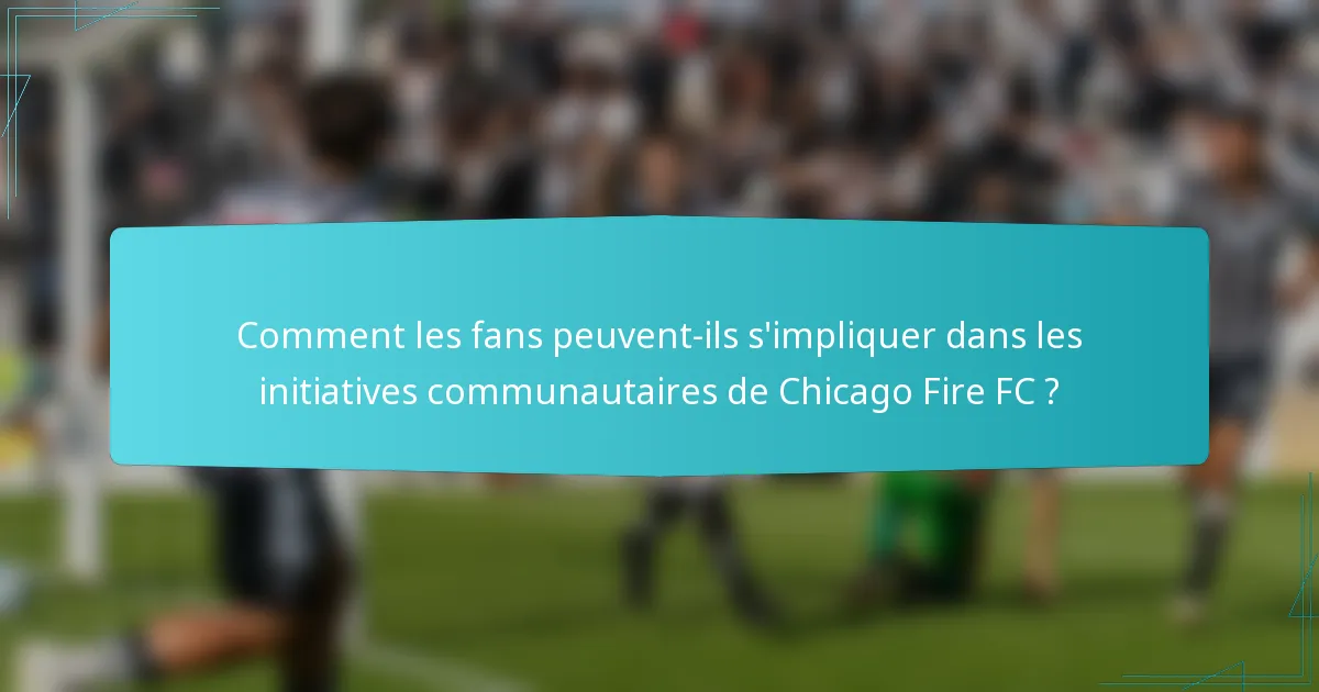 Comment les fans peuvent-ils s'impliquer dans les initiatives communautaires de Chicago Fire FC ?