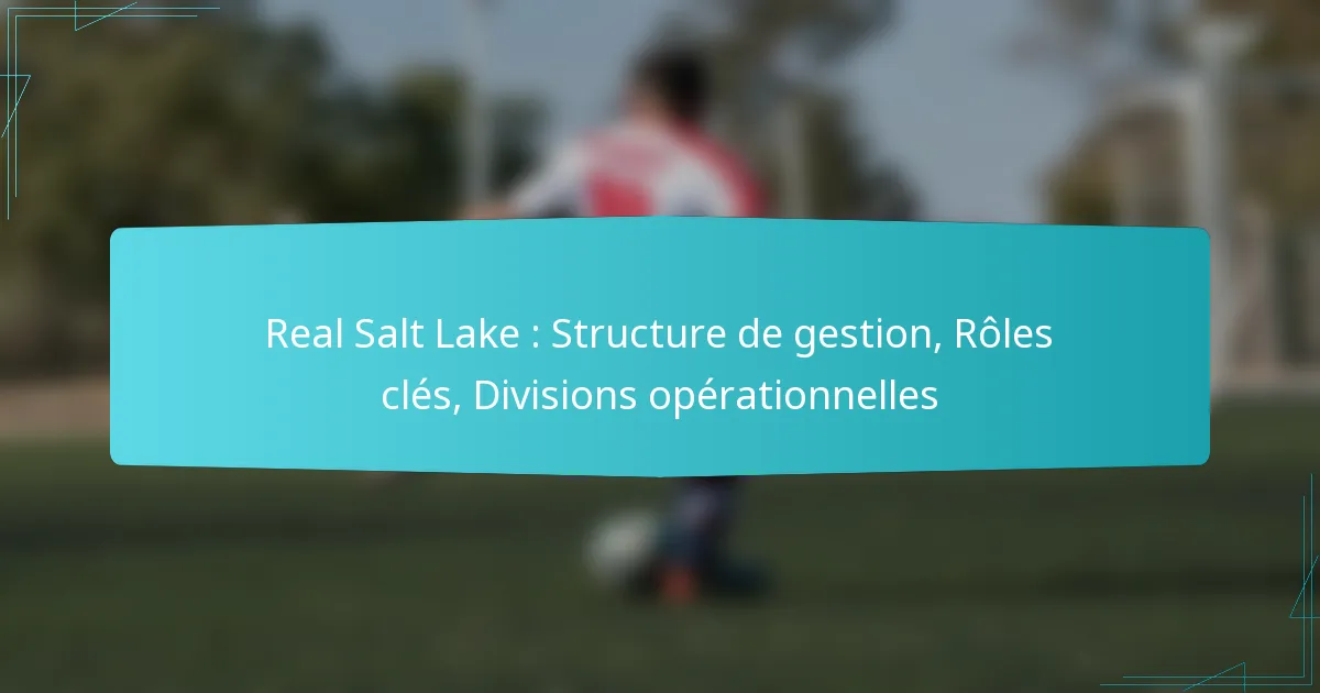 Real Salt Lake : Structure de gestion, Rôles clés, Divisions opérationnelles