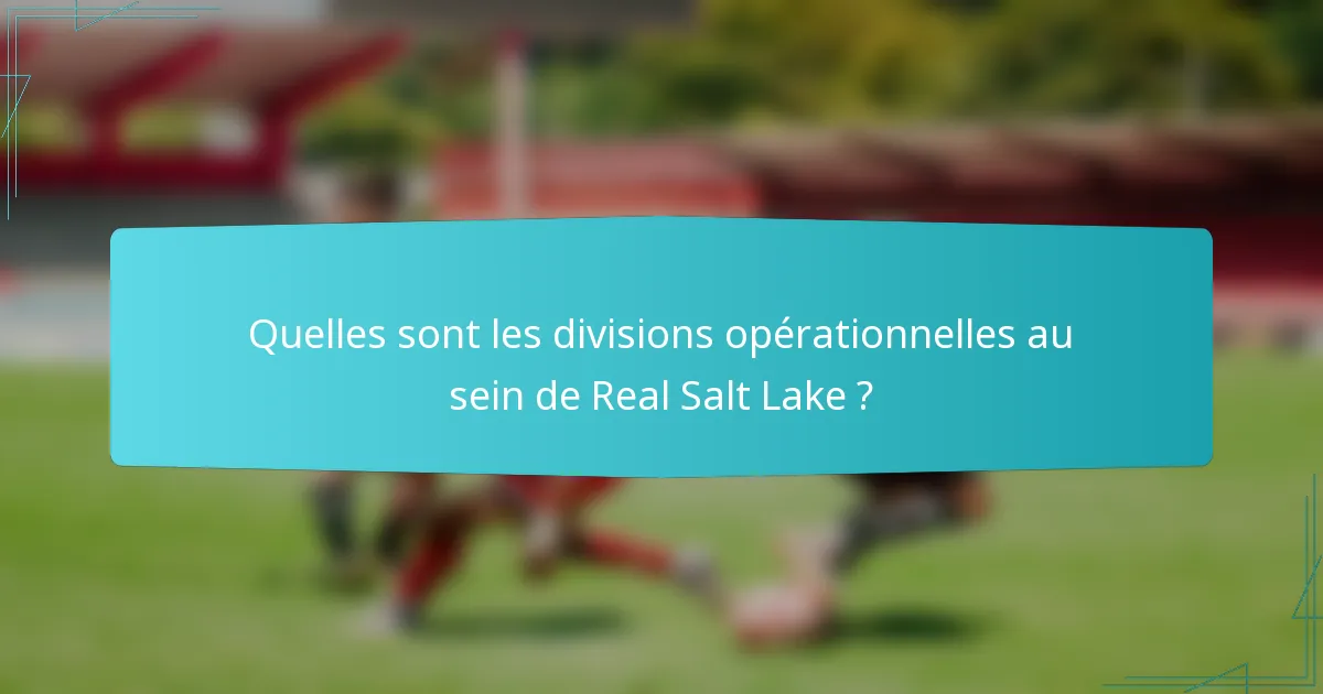 Quelles sont les divisions opérationnelles au sein de Real Salt Lake ?