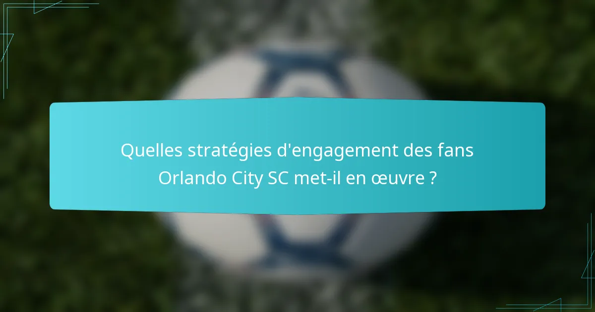 Quelles stratégies d'engagement des fans Orlando City SC met-il en œuvre ?