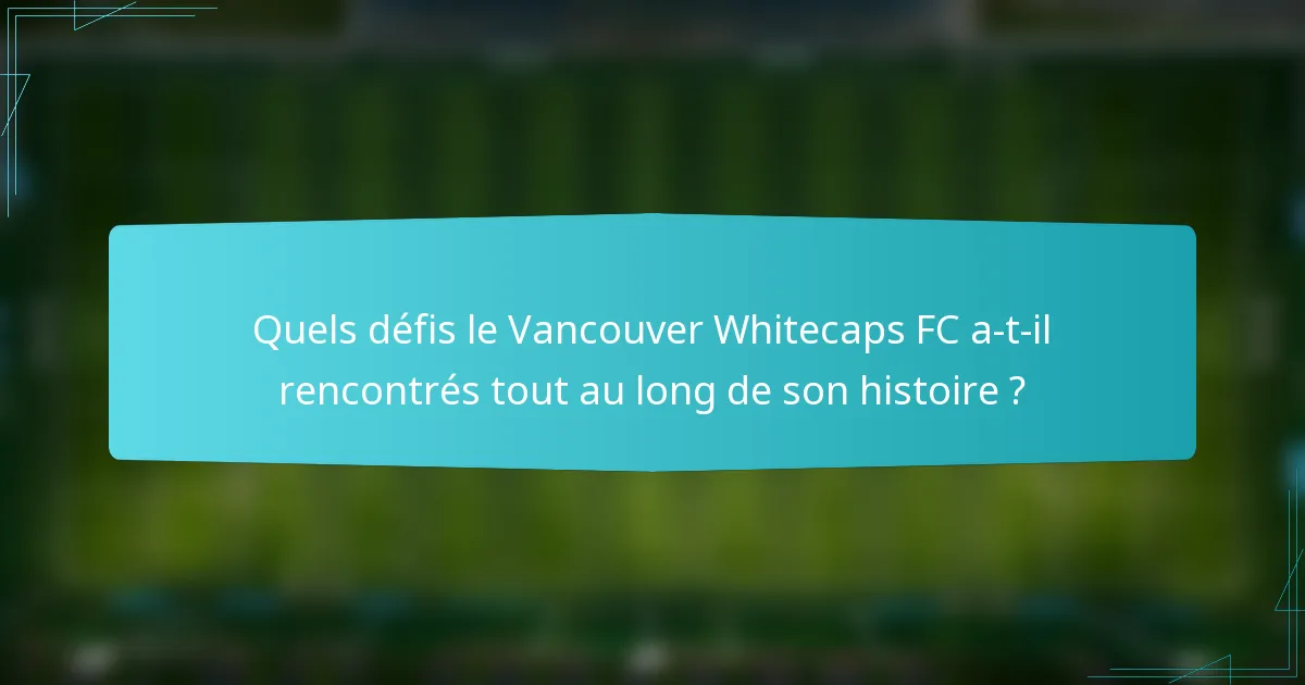 Quels défis le Vancouver Whitecaps FC a-t-il rencontrés tout au long de son histoire ?