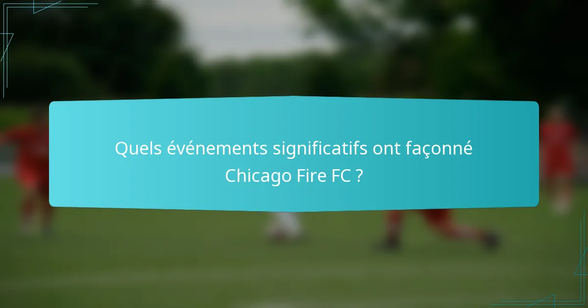 Quels événements significatifs ont façonné Chicago Fire FC ?