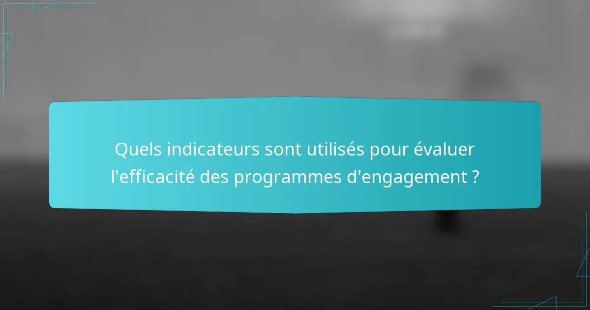 Quels indicateurs sont utilisés pour évaluer l'efficacité des programmes d'engagement ?