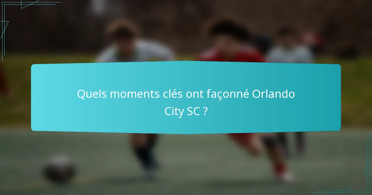 Quels moments clés ont façonné Orlando City SC ?