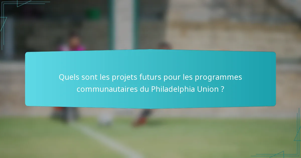 Quels sont les projets futurs pour les programmes communautaires du Philadelphia Union ?