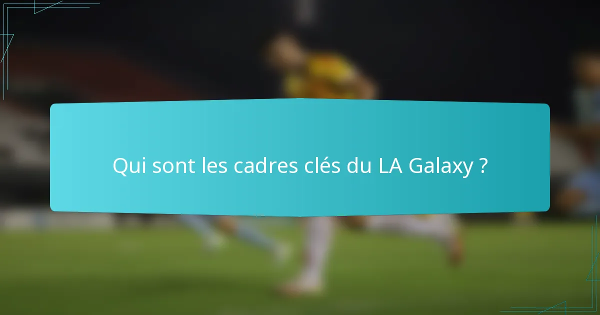 Qui sont les cadres clés du LA Galaxy ?