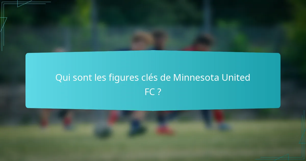 Qui sont les figures clés de Minnesota United FC ?