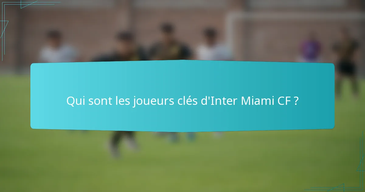 Qui sont les joueurs clés d'Inter Miami CF ?