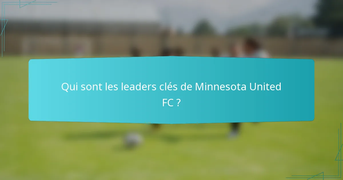 Qui sont les leaders clés de Minnesota United FC ?